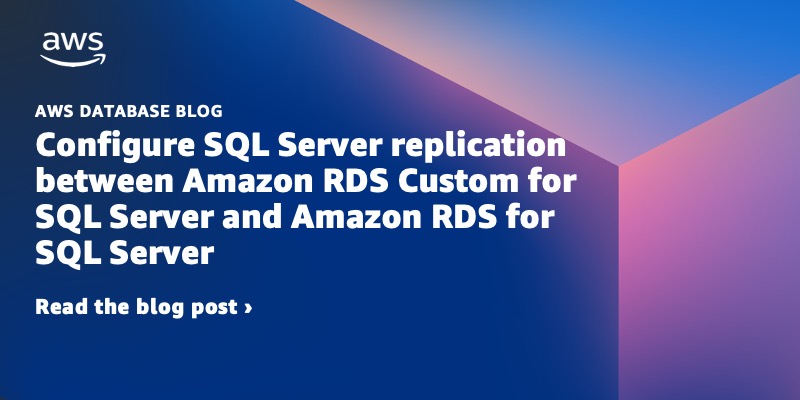 Configure SQL Server replication between Amazon RDS Custom for SQL Server and Amazon RDS for SQL Server – Amazon Web Services (AWS)