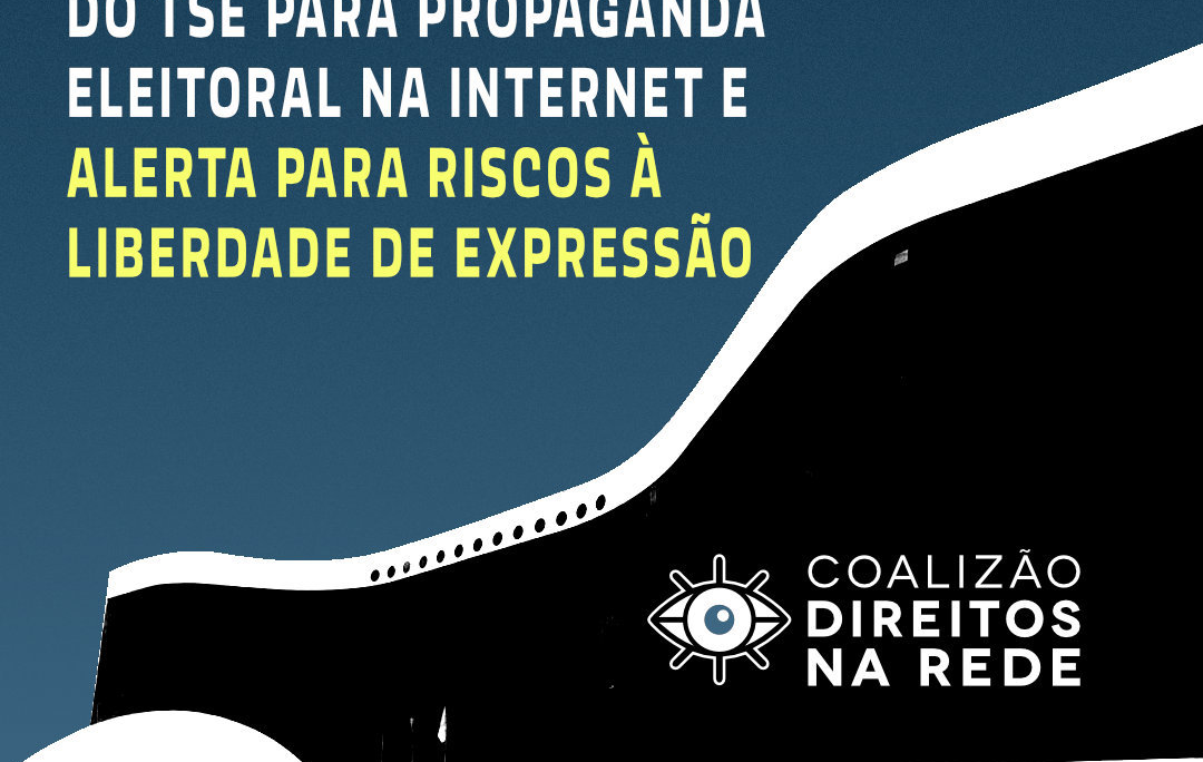 NOTA PÚBLICA: NOVAS REGRAS DO TSE PARA PROPAGANDA ELEITORAL NA INTERNET NAS ELEIÇÕES PODEM TER CONSEQUÊNCIAS GRAVES SOBRE O DEBATE PÚBLICO – Coalizão Direitos na Rede