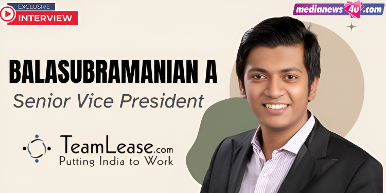 Digital Marketing, Ad-Tech and OTT drive media hiring recovery: Balasubramanian A, TeamLease Services – MediaNews4U