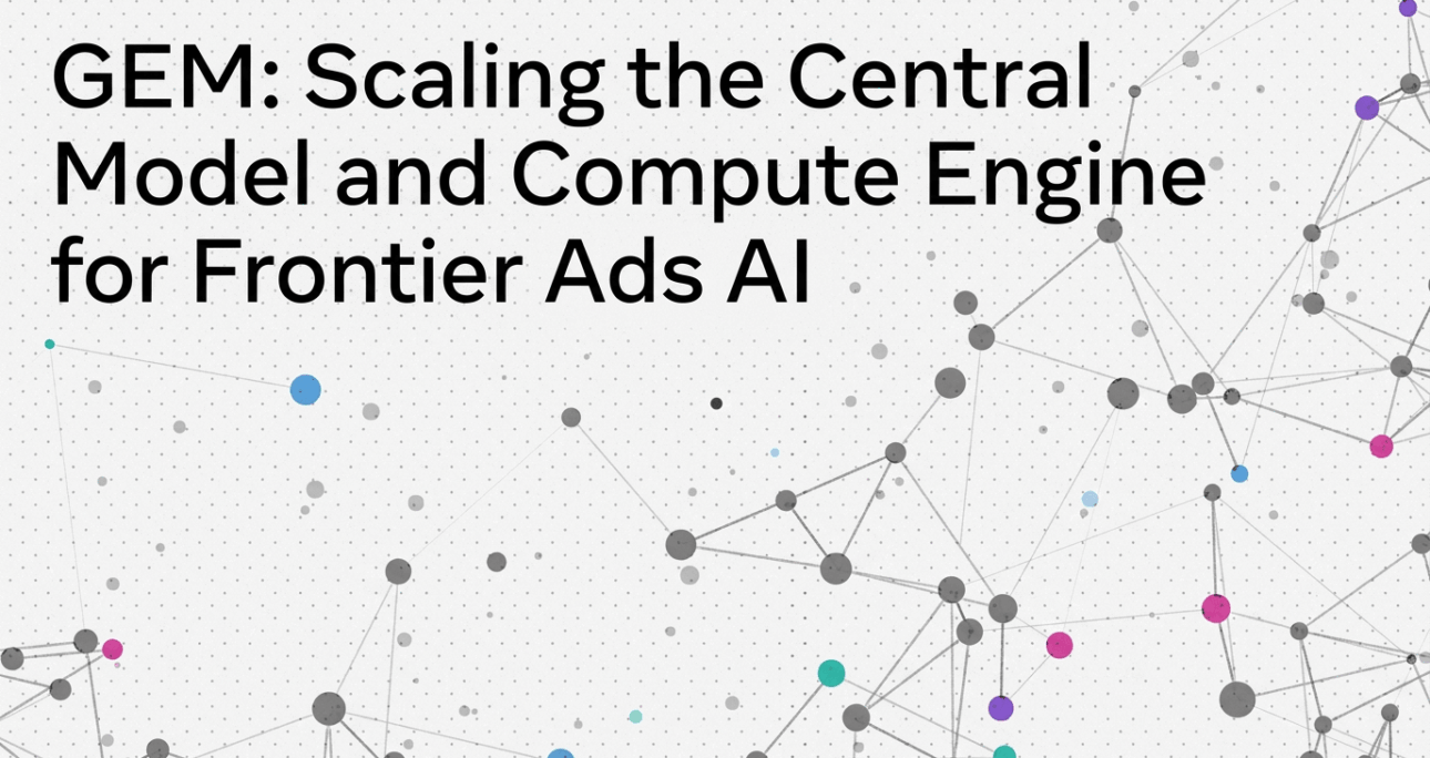 Meta’s Generative Ads Model (GEM): Scaling the Central Model and Compute Engine for Frontier Ads AI – Engineering at Meta